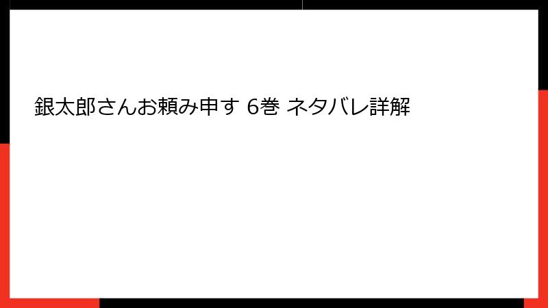 銀太郎さんお頼み申す 6巻 ネタバレ詳解