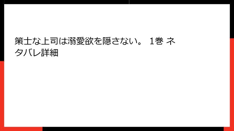 策士な上司は溺愛欲を隠さない。 1巻 ネタバレ詳細