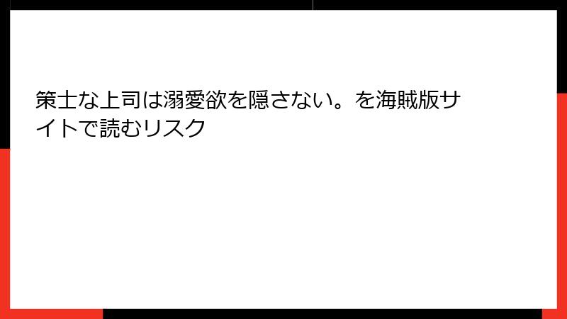 策士な上司は溺愛欲を隠さない。を海賊版サイトで読むリスク