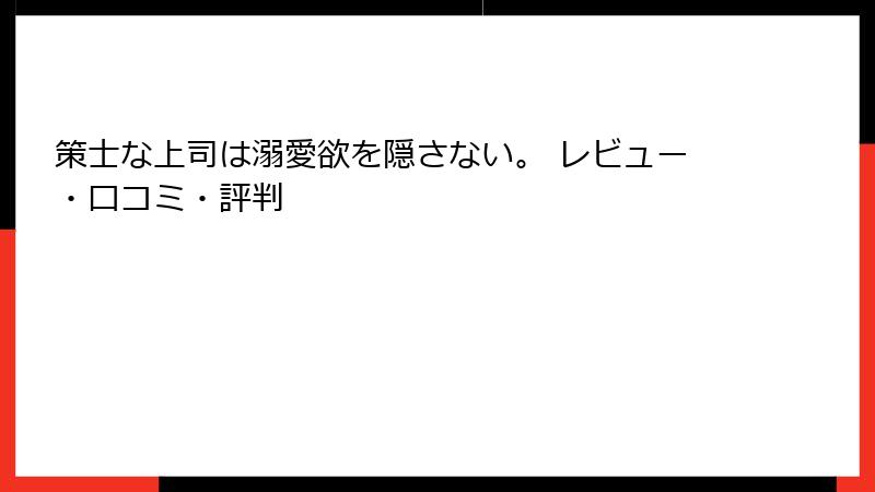 策士な上司は溺愛欲を隠さない。 レビュー・口コミ・評判