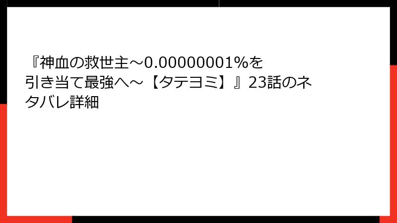 『神血の救世主～0.00000001％を引き当て最強へ～【タテヨミ】』23話のネタバレ詳細