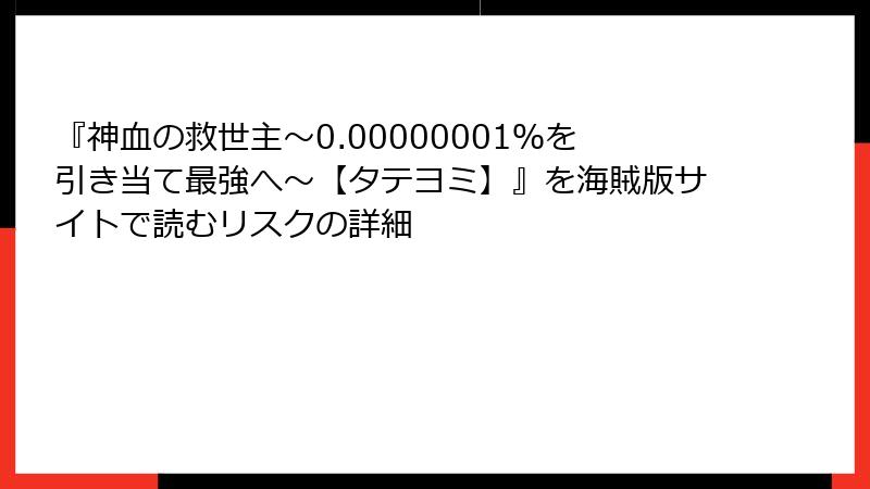 『神血の救世主～0.00000001％を引き当て最強へ～【タテヨミ】』を海賊版サイトで読むリスクの詳細
