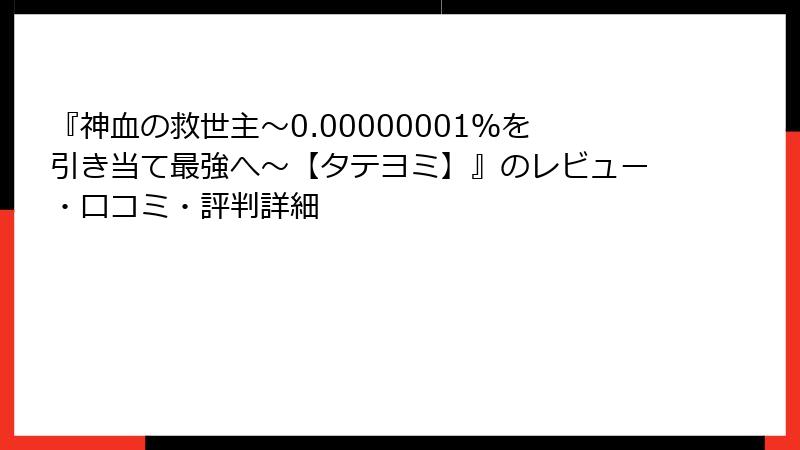 『神血の救世主～0.00000001％を引き当て最強へ～【タテヨミ】』のレビュー・口コミ・評判詳細