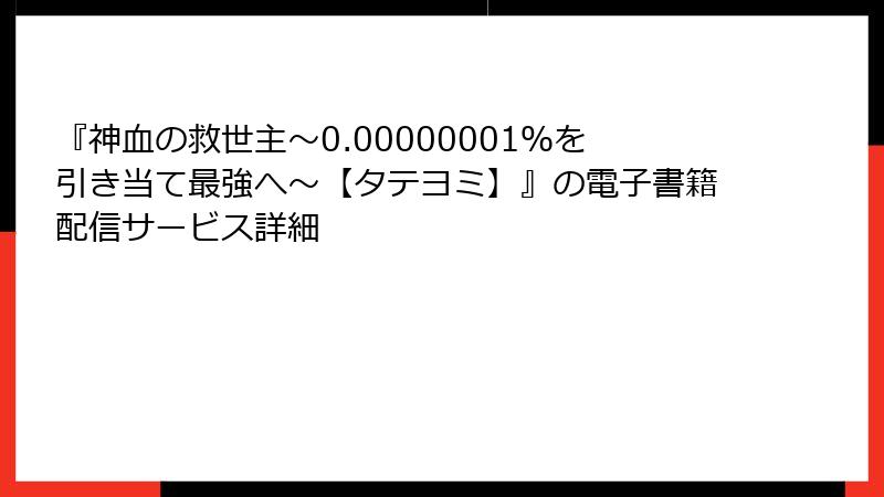 『神血の救世主～0.00000001％を引き当て最強へ～【タテヨミ】』の電子書籍配信サービス詳細