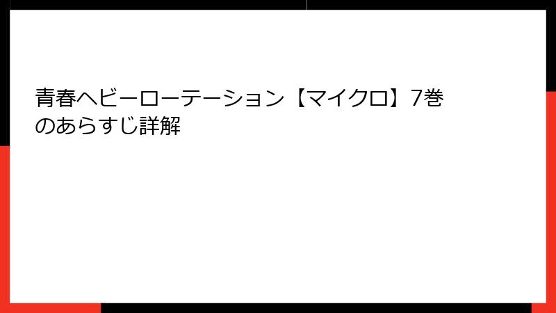 青春ヘビーローテーション【マイクロ】7巻のあらすじ詳解