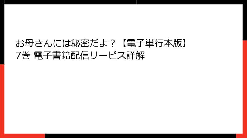 お母さんには秘密だよ？【電子単行本版】 7巻 電子書籍配信サービス詳解