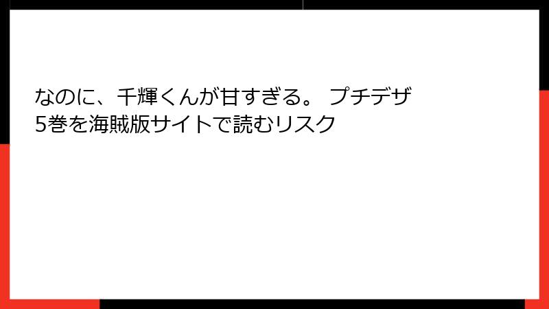 なのに、千輝くんが甘すぎる。 プチデザ 5巻を海賊版サイトで読むリスク