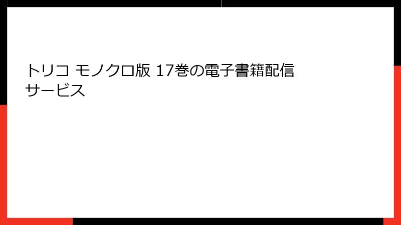 トリコ モノクロ版 17巻の電子書籍配信サービス