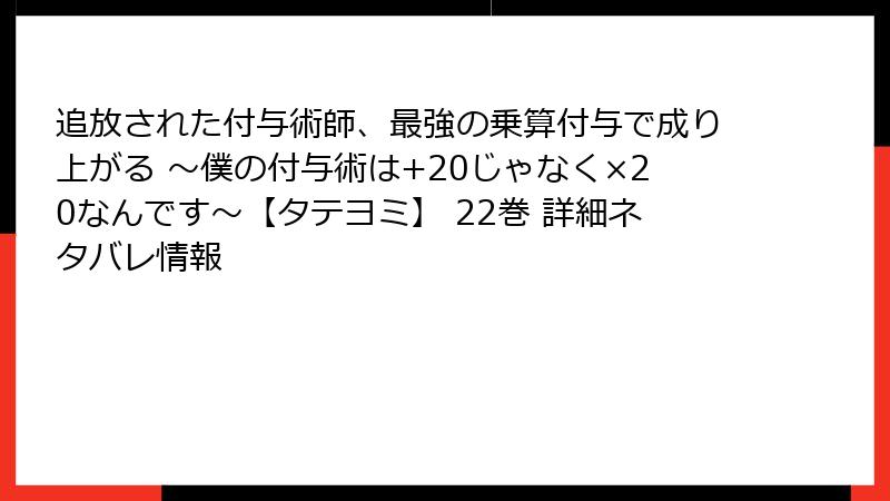 追放された付与術師、最強の乗算付与で成り上がる ～僕の付与術は+20じゃなく×20なんです～【タテヨミ】 22巻 詳細ネタバレ情報