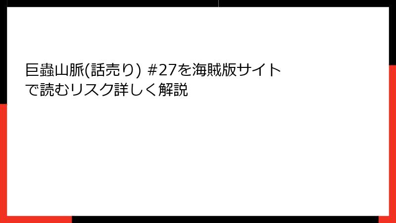 巨蟲山脈(話売り) #27を海賊版サイトで読むリスク詳しく解説