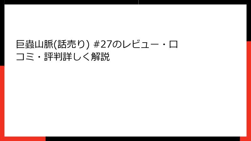 巨蟲山脈(話売り) #27のレビュー・口コミ・評判詳しく解説