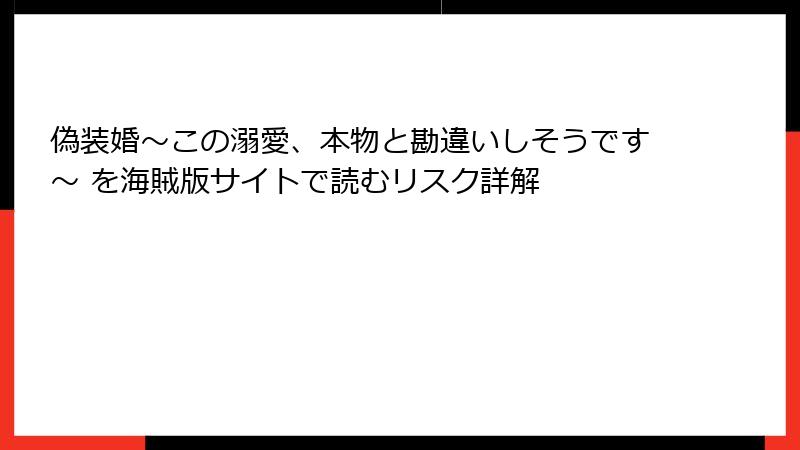 偽装婚～この溺愛、本物と勘違いしそうです～ を海賊版サイトで読むリスク詳解