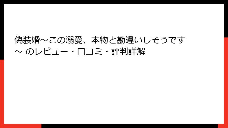 偽装婚～この溺愛、本物と勘違いしそうです～ のレビュー・口コミ・評判詳解