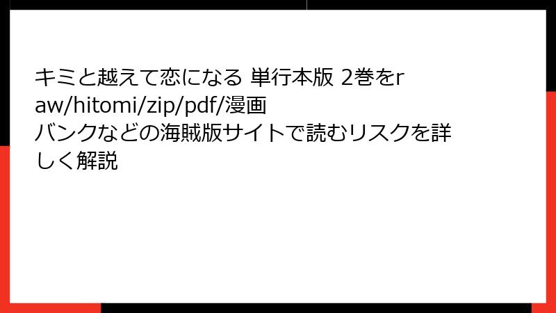 キミと越えて恋になる 単行本版 2巻をraw/hitomi/zip/pdf/漫画バンクなどの海賊版サイトで読むリスクを詳しく解説