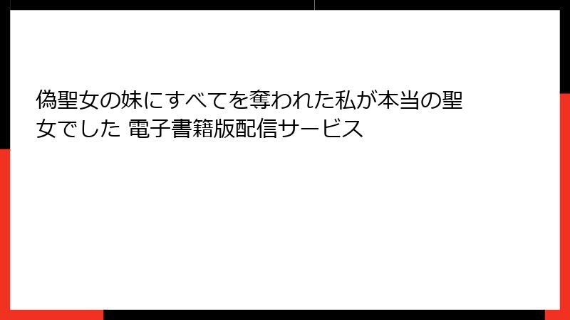 偽聖女の妹にすべてを奪われた私が本当の聖女でした 電子書籍版配信サービス