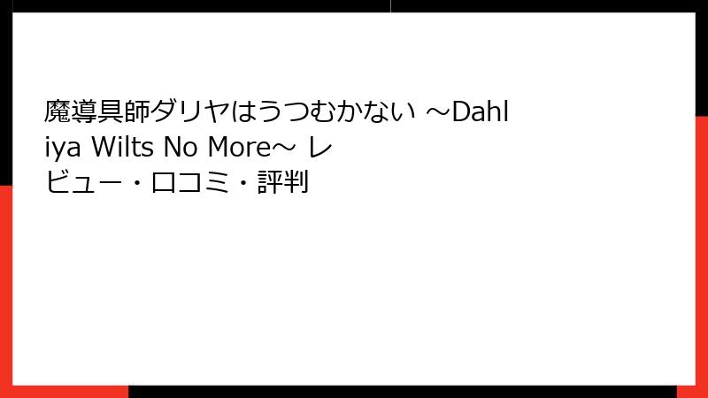魔導具師ダリヤはうつむかない ～Dahliya Wilts No More～ レビュー・口コミ・評判