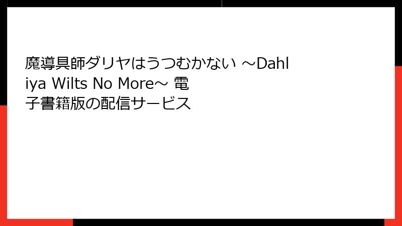 魔導具師ダリヤはうつむかない ～Dahliya Wilts No More～ 電子書籍版の配信サービス