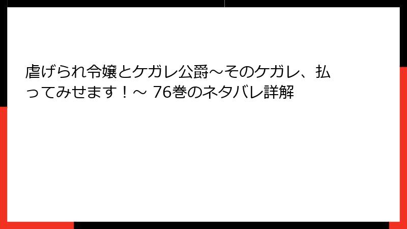 虐げられ令嬢とケガレ公爵～そのケガレ、払ってみせます！～ 76巻のネタバレ詳解