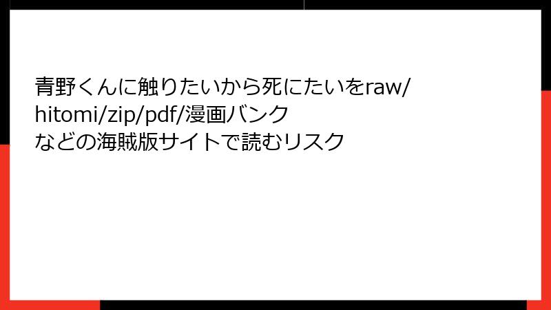 青野くんに触りたいから死にたいをraw/hitomi/zip/pdf/漫画バンクなどの海賊版サイトで読むリスク
