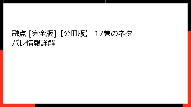 融点 [完全版]【分冊版】 17巻のネタバレ情報詳解