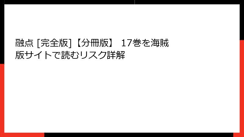 融点 [完全版]【分冊版】 17巻を海賊版サイトで読むリスク詳解
