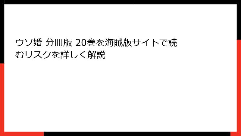 ウソ婚 分冊版 20巻を海賊版サイトで読むリスクを詳しく解説