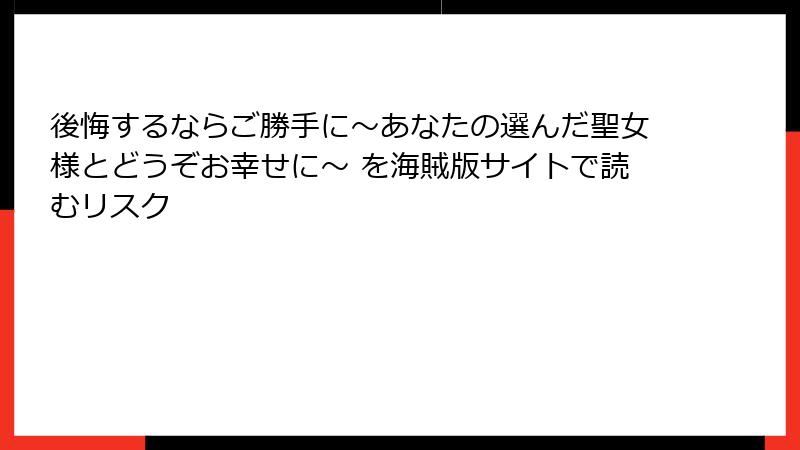 後悔するならご勝手に～あなたの選んだ聖女様とどうぞお幸せに～ を海賊版サイトで読むリスク