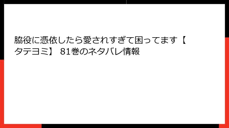 脇役に憑依したら愛されすぎて困ってます【タテヨミ】 81巻のネタバレ情報