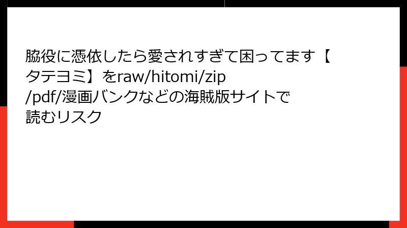 脇役に憑依したら愛されすぎて困ってます【タテヨミ】をraw/hitomi/zip/pdf/漫画バンクなどの海賊版サイトで読むリスク