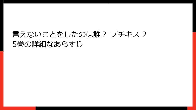 言えないことをしたのは誰？ プチキス 25巻の詳細なあらすじ