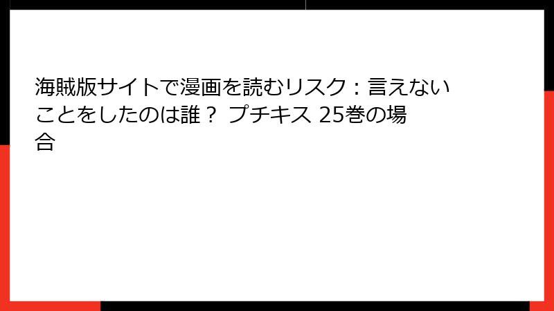 海賊版サイトで漫画を読むリスク：言えないことをしたのは誰？ プチキス 25巻の場合