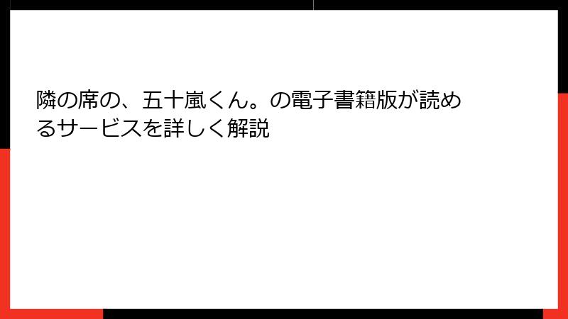 隣の席の、五十嵐くん。の電子書籍版が読めるサービスを詳しく解説