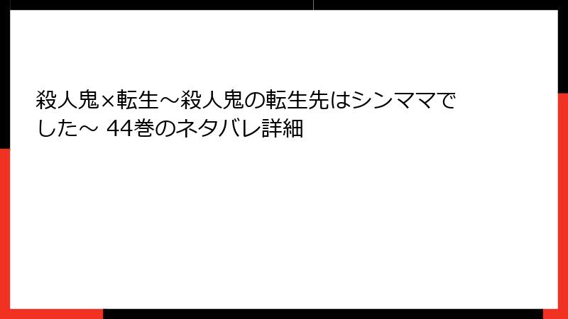 殺人鬼×転生～殺人鬼の転生先はシンママでした～ 44巻のネタバレ詳細