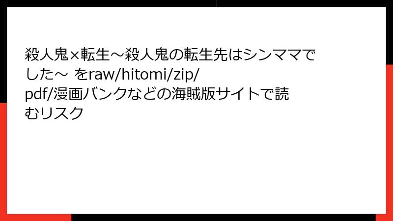 殺人鬼×転生～殺人鬼の転生先はシンママでした～ をraw/hitomi/zip/pdf/漫画バンクなどの海賊版サイトで読むリスク