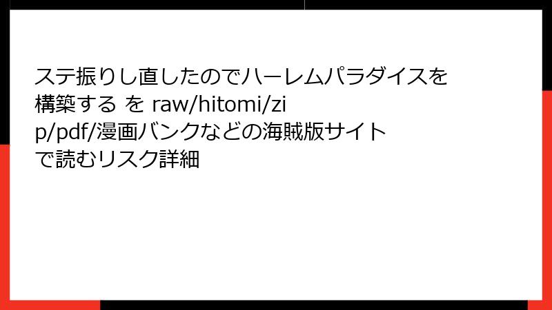 ステ振りし直したのでハーレムパラダイスを構築する を raw/hitomi/zip/pdf/漫画バンクなどの海賊版サイトで読むリスク詳細