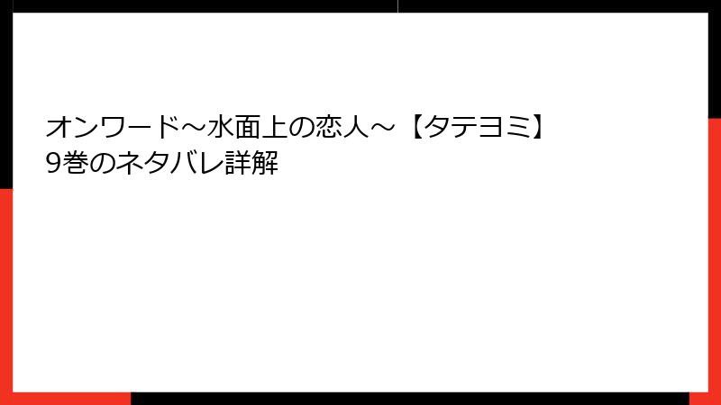 オンワード～水面上の恋人～【タテヨミ】 9巻のネタバレ詳解