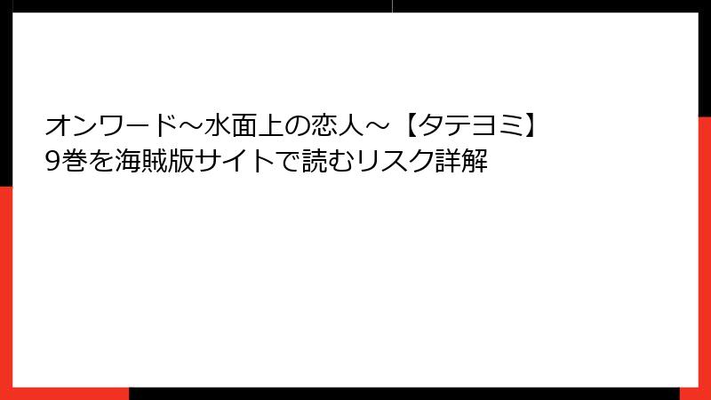 オンワード～水面上の恋人～【タテヨミ】 9巻を海賊版サイトで読むリスク詳解