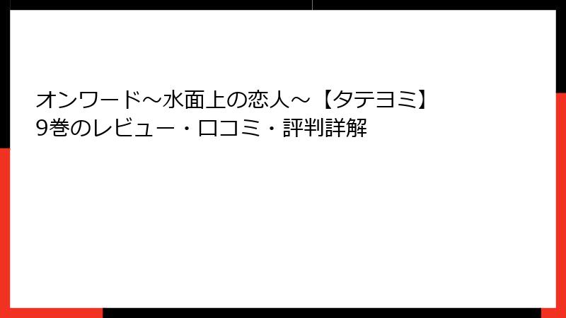 オンワード～水面上の恋人～【タテヨミ】 9巻のレビュー・口コミ・評判詳解