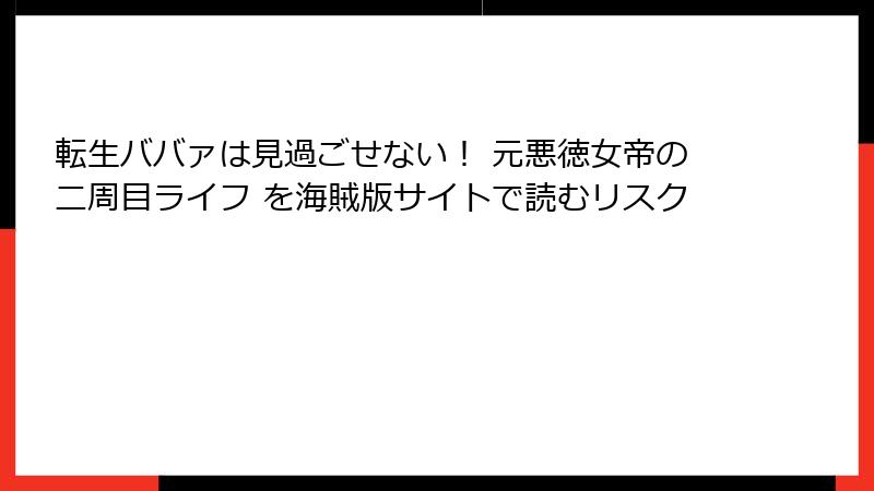 転生ババァは見過ごせない！ 元悪徳女帝の二周目ライフ を海賊版サイトで読むリスク