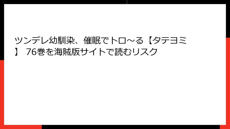 ツンデレ幼馴染、催眠でトロ〜る【タテヨミ】 76巻を海賊版サイトで読むリスク