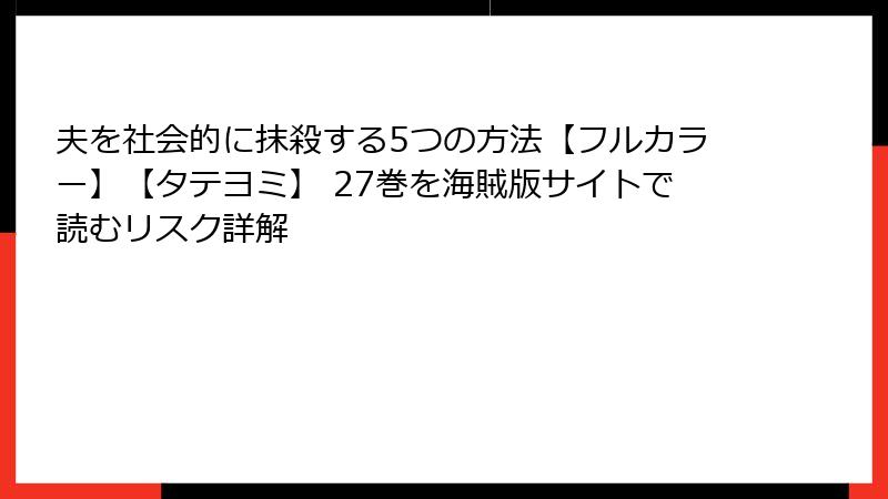 夫を社会的に抹殺する5つの方法【フルカラー】【タテヨミ】 27巻を海賊版サイトで読むリスク詳解