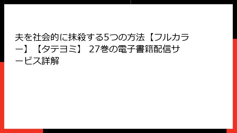夫を社会的に抹殺する5つの方法【フルカラー】【タテヨミ】 27巻の電子書籍配信サービス詳解