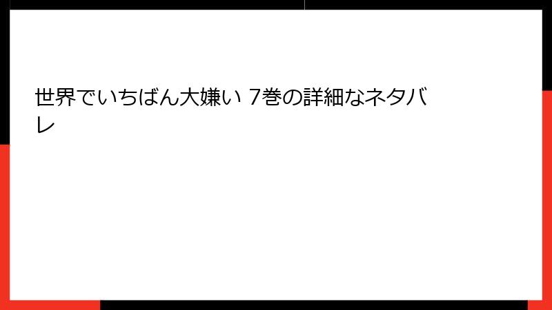 世界でいちばん大嫌い 7巻の詳細なネタバレ