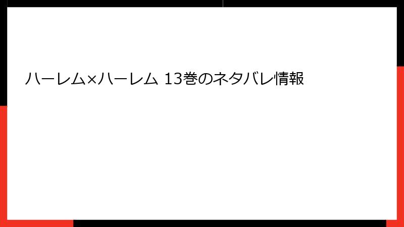 ハーレム×ハーレム 13巻のネタバレ情報