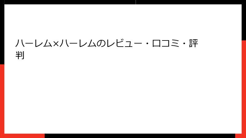 ハーレム×ハーレムのレビュー・口コミ・評判