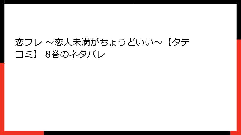 恋フレ ～恋人未満がちょうどいい～【タテヨミ】 8巻のネタバレ