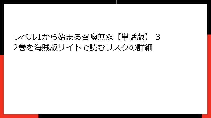 レベル1から始まる召喚無双【単話版】 32巻を海賊版サイトで読むリスクの詳細