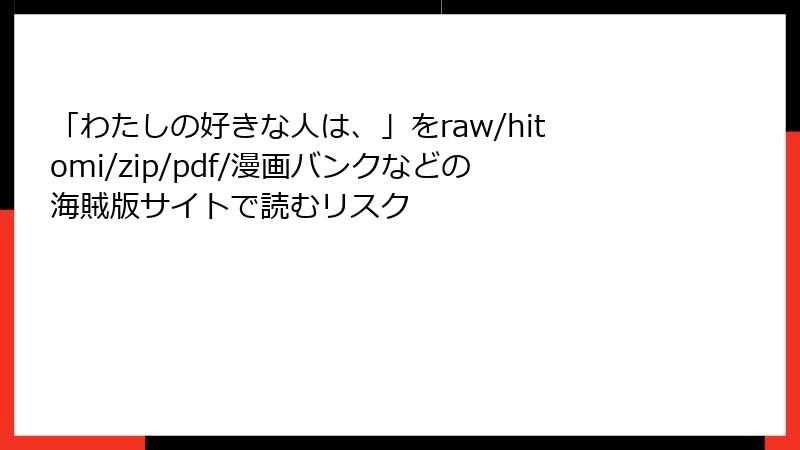 「わたしの好きな人は、」をraw/hitomi/zip/pdf/漫画バンクなどの海賊版サイトで読むリスク