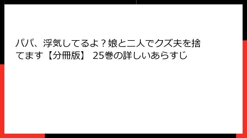パパ、浮気してるよ？娘と二人でクズ夫を捨てます【分冊版】 25巻の詳しいあらすじ