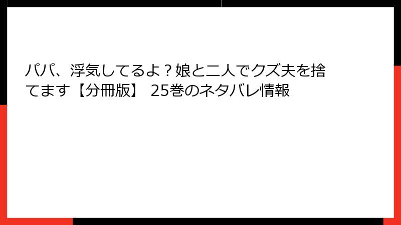 パパ、浮気してるよ？娘と二人でクズ夫を捨てます【分冊版】 25巻のネタバレ情報